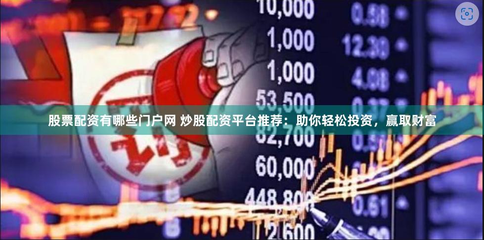 股票配资有哪些门户网 炒股配资平台推荐：助你轻松投资，赢取财富