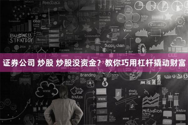 证券公司 炒股 炒股没资金？教你巧用杠杆撬动财富