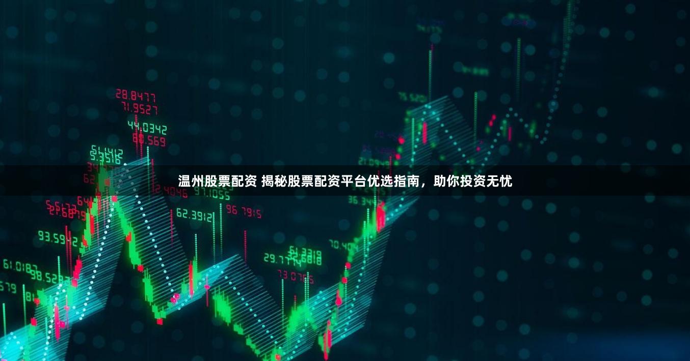 温州股票配资 揭秘股票配资平台优选指南，助你投资无忧