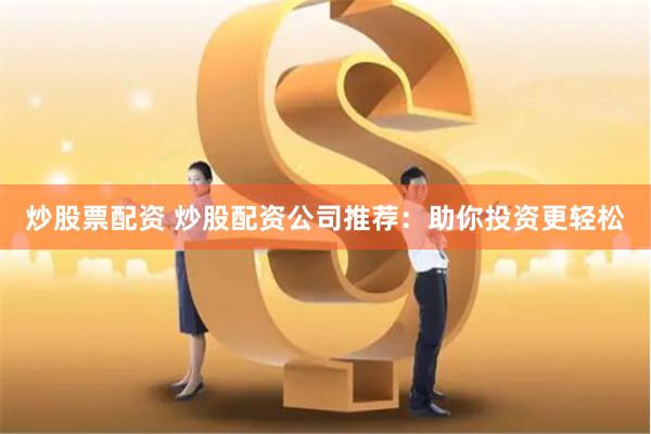 炒股票配资 炒股配资公司推荐：助你投资更轻松