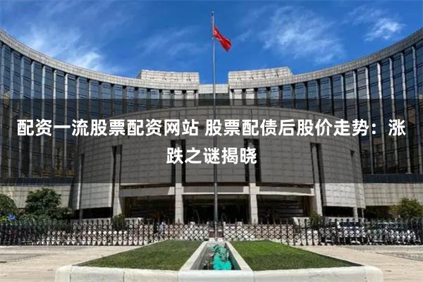 配资一流股票配资网站 股票配债后股价走势：涨跌之谜揭晓
