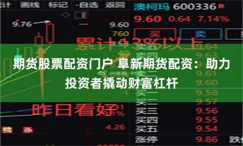 期货股票配资门户 阜新期货配资：助力投资者撬动财富杠杆