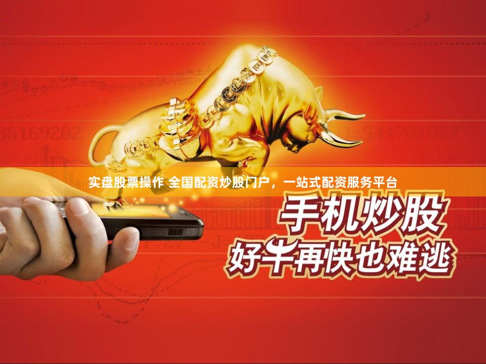 实盘股票操作 全国配资炒股门户，一站式配资服务平台