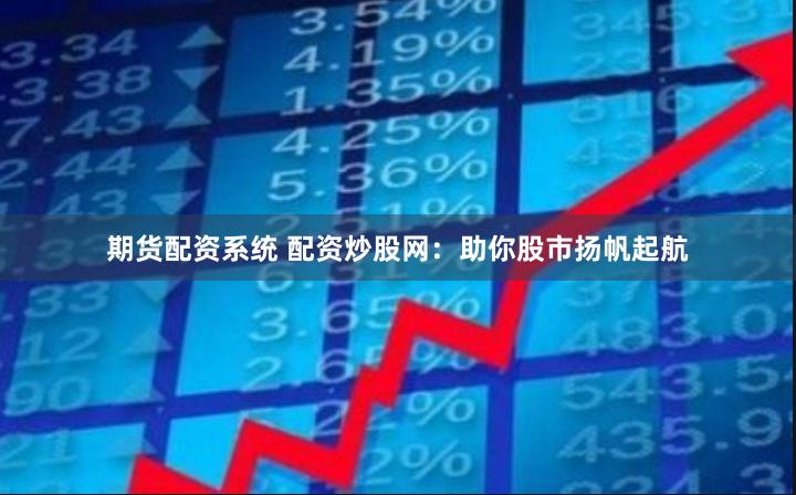 期货配资系统 配资炒股网：助你股市扬帆起航
