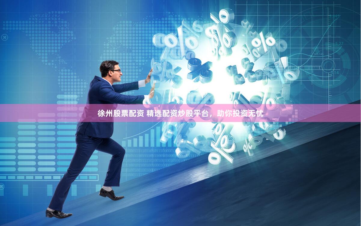 徐州股票配资 精选配资炒股平台,助你投资无忧