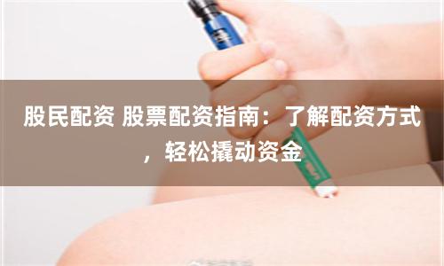 股民配资 股票配资指南:了解配资方式,轻松撬动资金