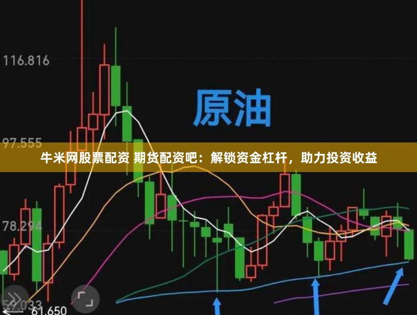 牛米网股票配资 期货配资吧:解锁资金杠杆,助力投资收益