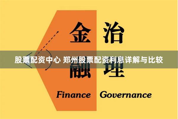 股票配资中心 郑州股票配资利息详解与比较