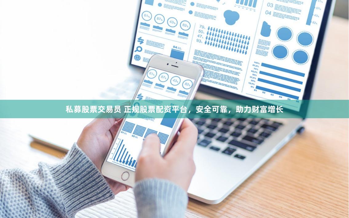 私募股票交易员 正规股票配资平台，安全可靠，助力财富增长
