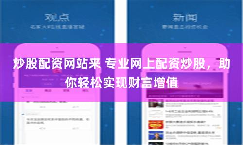 炒股配资网站来 专业网上配资炒股，助你轻松实现财富增值
