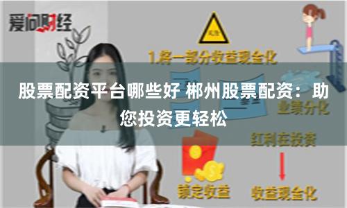 股票配资平台哪些好 郴州股票配资：助您投资更轻松
