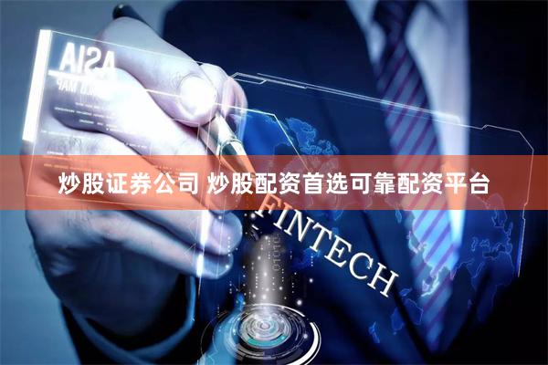 炒股证券公司 炒股配资首选可靠配资平台