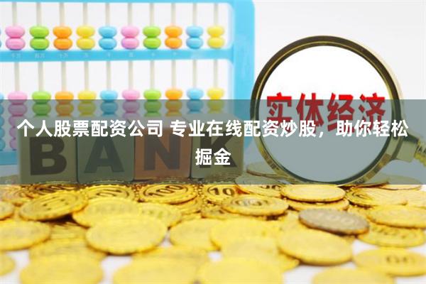 个人股票配资公司 专业在线配资炒股，助你轻松掘金