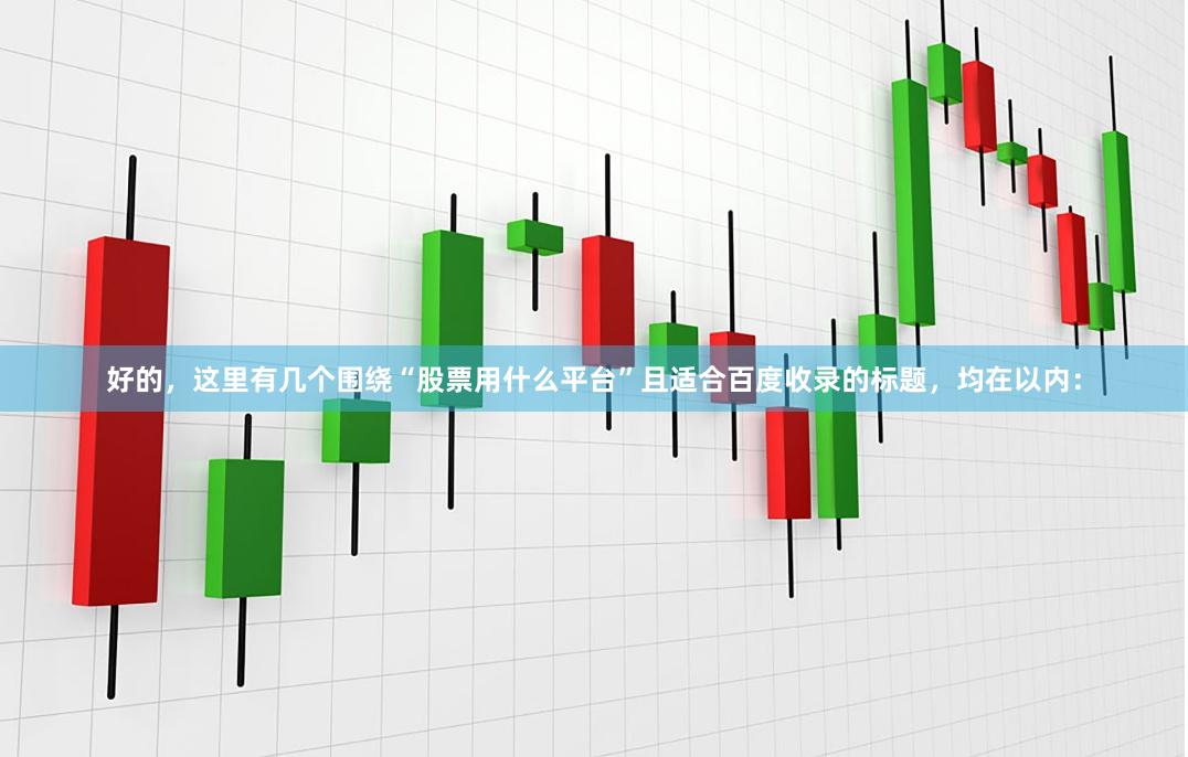 好的，这里有几个围绕“股票用什么平台”且适合百度收录的标题，均在以内：