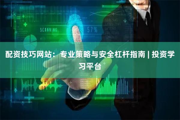 配资技巧网站：专业策略与安全杠杆指南 | 投资学习平台