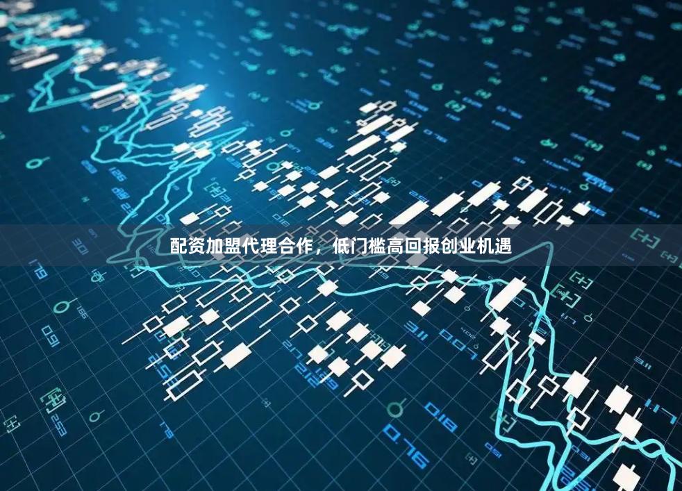 配资加盟代理合作，低门槛高回报创业机遇